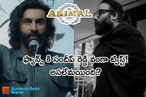 Animal Movie Twist: ఫ్యాన్స్ కి సందీప్ రెడ్డి వంగా ట్విస్ట్! అసలేమయింది?
