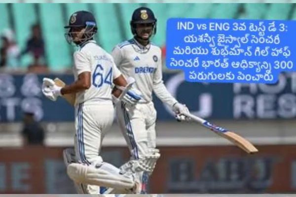 IND vs ENG 3rd Test Day 3: యశస్వి జైస్వాల్ సెంచరీ.. శుభ్మన్ గిల్ 50.. భారత్ ఆధిక్యం 300+