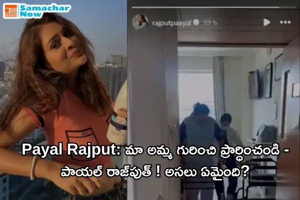 Payal Rajput: మా అమ్మ గురించి ప్రార్ధించండి – పాయల్ రాజ్‌పుత్ ! అసలు ఏమైంది?