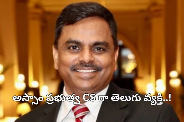 Telugu Person as CS: అస్సాం ప్రభుత్వ ప్రధాన కార్యదర్శి(CS) గా తెలుగు వ్యక్తి..!