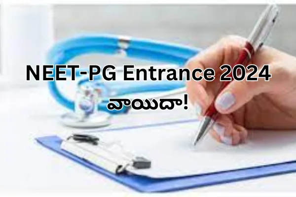 NEET-PG Entrance 2024: నీట్- పీజీ ఎంట్రెన్స్ పరీక్ష వాయిదా!